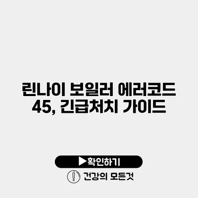 린나이 보일러 에러코드 45, 긴급처치 가이드