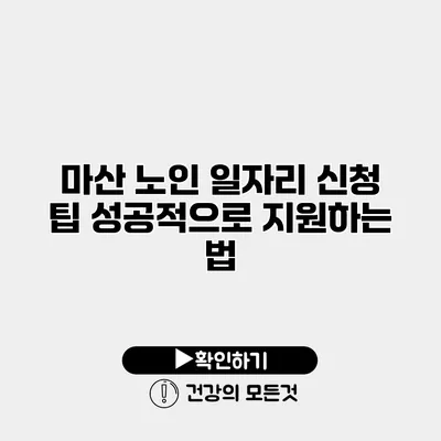 마산 노인 일자리 신청 팁 성공적으로 지원하는 법