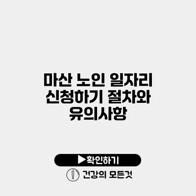 마산 노인 일자리 신청하기 절차와 유의사항