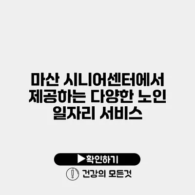 마산 시니어센터에서 제공하는 다양한 노인 일자리 서비스