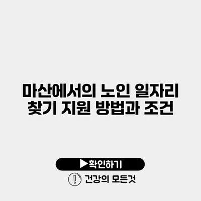 마산에서의 노인 일자리 찾기 지원 방법과 조건