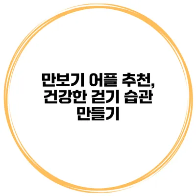 만보기 어플 추천, 건강한 걷기 습관 만들기