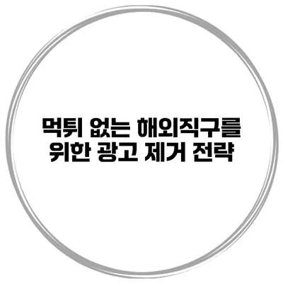 먹튀 없는 해외직구를 위한 광고 제거 전략