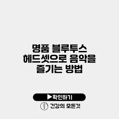 명품 블루투스 헤드셋으로 음악을 즐기는 방법