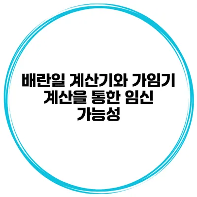 배란일 계산기와 가임기 계산을 통한 임신 가능성