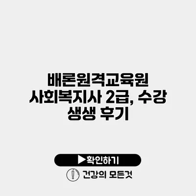 배론원격교육원 사회복지사 2급, 수강 생생 후기