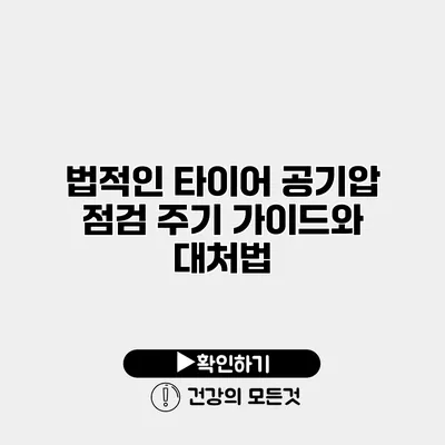 법적인 타이어 공기압 점검 주기 가이드와 대처법