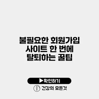 불필요한 회원가입 사이트 한 번에 탈퇴하는 꿀팁
