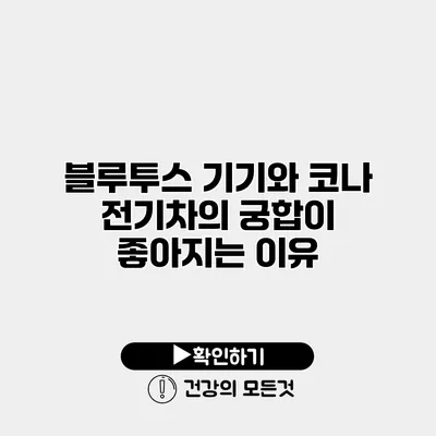 블루투스 기기와 코나 전기차의 궁합이 좋아지는 이유