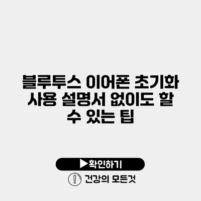 블루투스 이어폰 초기화 사용 설명서 없이도 할 수 있는 팁