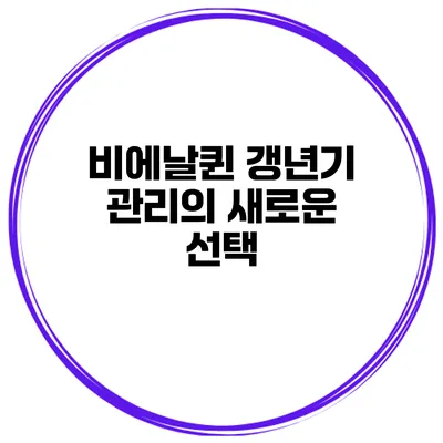 비에날퀸: 갱년기 관리의 새로운 선택