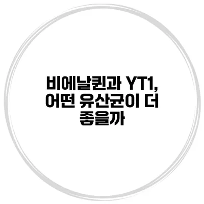 비에날퀸과 YT1, 어떤 유산균이 더 좋을까?