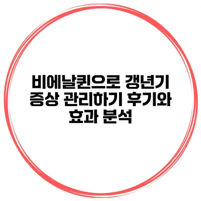 비에날퀸으로 갱년기 증상 관리하기: 후기와 효과 분석