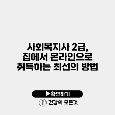 사회복지사 2급, 집에서 온라인으로 취득하는 최선의 방법