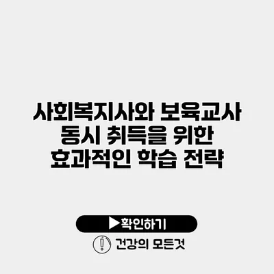 사회복지사와 보육교사 동시 취득을 위한 효과적인 학습 전략