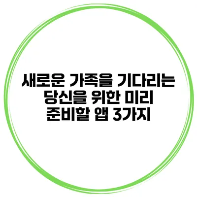 새로운 가족을 기다리는 당신을 위한 미리 준비할 앱 3가지