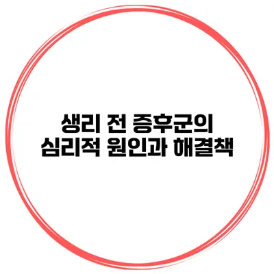 생리 전 증후군의 심리적 원인과 해결책
