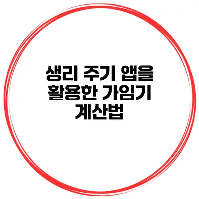 생리 주기 앱을 활용한 가임기 계산법