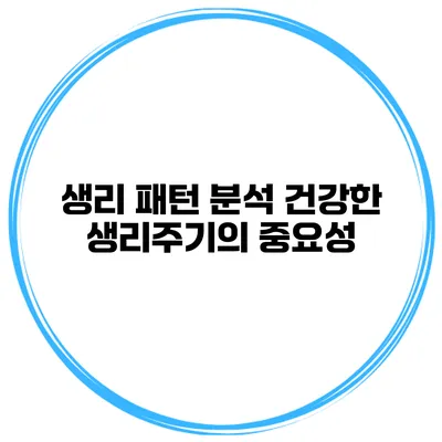 생리 패턴 분석 건강한 생리주기의 중요성