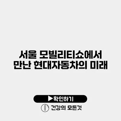 서울 모빌리티쇼에서 만난 현대자동차의 미래