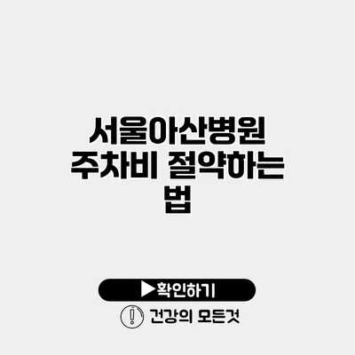서울아산병원 주차비 절약하는 법