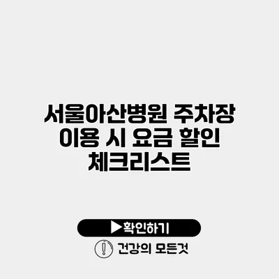 서울아산병원 주차장 이용 시 요금 할인 체크리스트