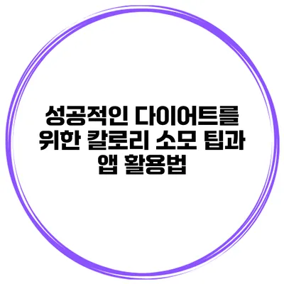 성공적인 다이어트를 위한 칼로리 소모 팁과 앱 활용법