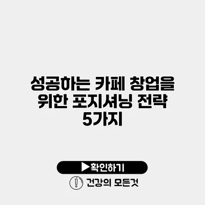 성공하는 카페 창업을 위한 포지셔닝 전략 5가지