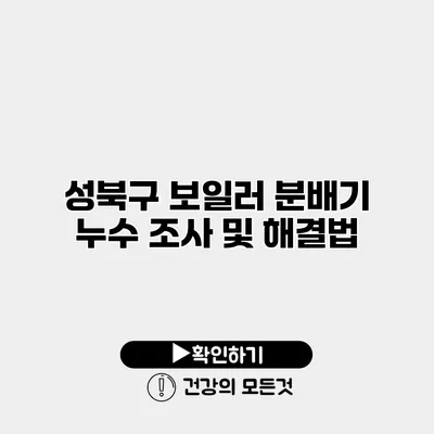 성북구 보일러 분배기 누수 조사 및 해결법