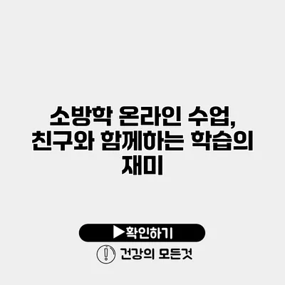 소방학 온라인 수업, 친구와 함께하는 학습의 재미