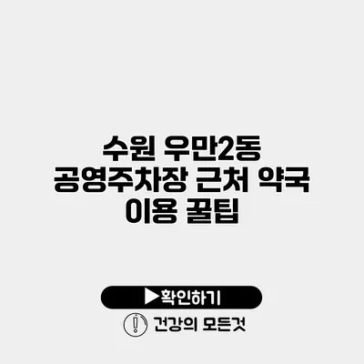 수원 우만2동 공영주차장 근처 약국 이용 꿀팁