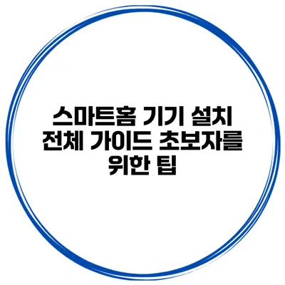 스마트홈 기기 설치 전체 가이드 초보자를 위한 팁