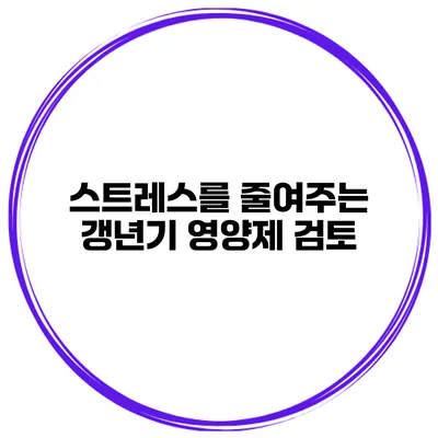 스트레스를 줄여주는 갱년기 영양제 검토