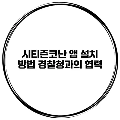 시티즌코난 앱 설치 방법 경찰청과의 협력