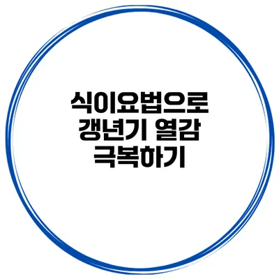 식이요법으로 갱년기 열감 극복하기