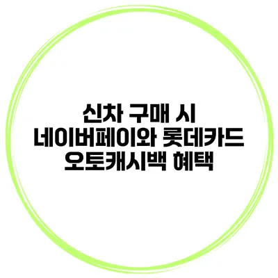 신차 구매 시 네이버페이와 롯데카드 오토캐시백 혜택