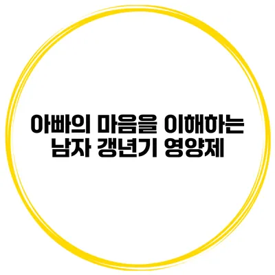 아빠의 마음을 이해하는 남자 갱년기 영양제