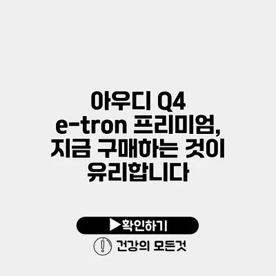 아우디 Q4 e-tron 프리미엄, 지금 구매하는 것이 유리합니다