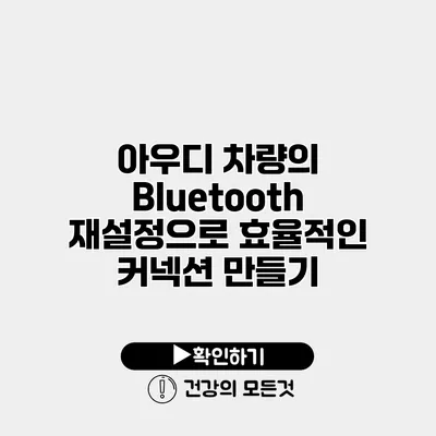 아우디 차량의 Bluetooth 재설정으로 효율적인 커넥션 만들기