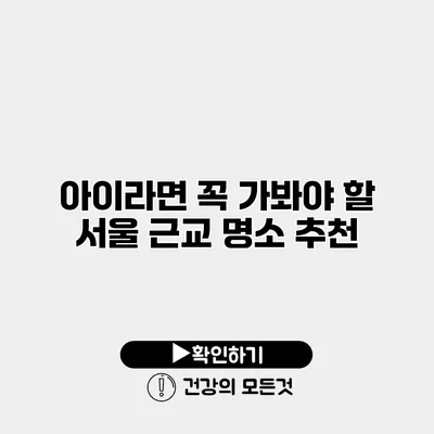 아이라면 꼭 가봐야 할 서울 근교 명소 추천