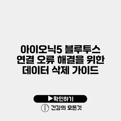 아이오닉5 블루투스 연결 오류 해결을 위한 데이터 삭제 가이드