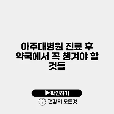 아주대병원 진료 후 약국에서 꼭 챙겨야 할 것들