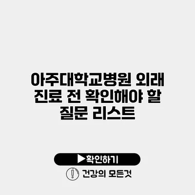 아주대학교병원 외래 진료 전 확인해야 할 질문 리스트