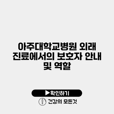 아주대학교병원 외래 진료에서의 보호자 안내 및 역할