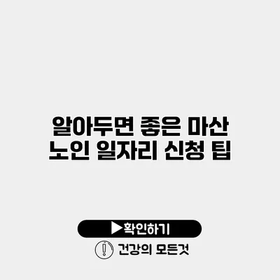 알아두면 좋은 마산 노인 일자리 신청 팁