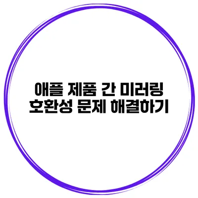 애플 제품 간 미러링 호환성 문제 해결하기