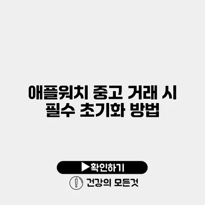 애플워치 중고 거래 시 필수 초기화 방법