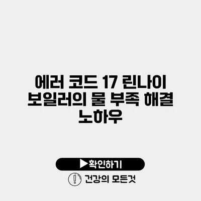 에러 코드 17 린나이 보일러의 물 부족 해결 노하우