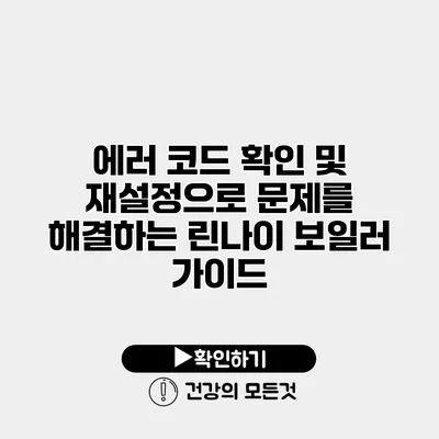 에러 코드 확인 및 재설정으로 문제를 해결하는 린나이 보일러 가이드