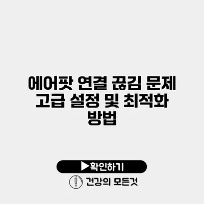 에어팟 연결 끊김 문제 고급 설정 및 최적화 방법